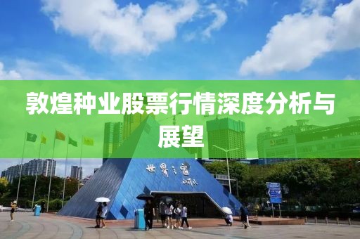 敦煌种业股票行情深度分析与展望