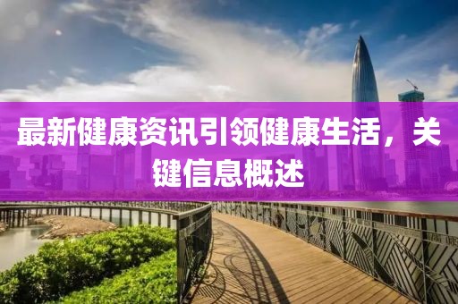 最新健康资讯引领健康生活，关键信息概述