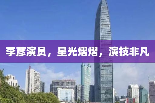 李彦演员，星光熠熠，演技非凡