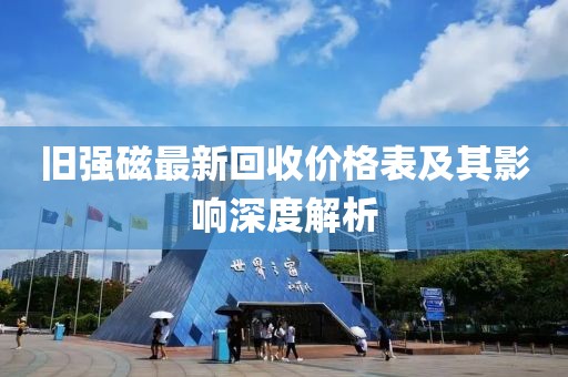 旧强磁最新回收价格表及其影响深度解析