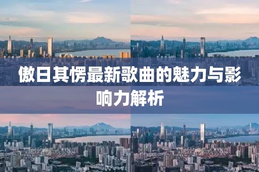 傲日其愣最新歌曲的魅力与影响力解析