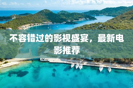 不容错过的影视盛宴，最新电影推荐