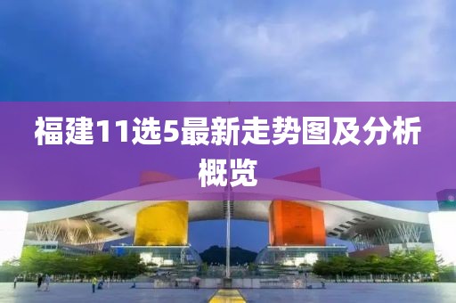 福建11选5最新走势图及分析概览