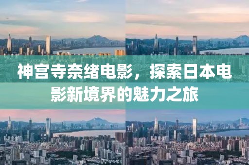 神宫寺奈绪电影，探索日本电影新境界的魅力之旅