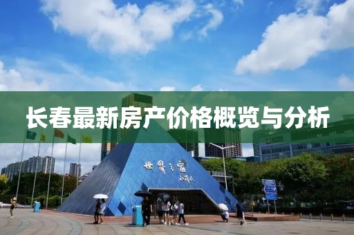 长春最新房产价格概览与分析