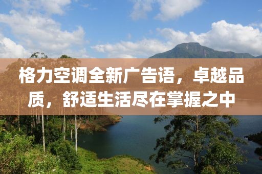 格力空调全新广告语，卓越品质，舒适生活尽在掌握之中