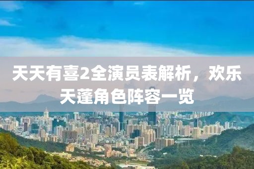 天天有喜2全演员表解析，欢乐天蓬角色阵容一览