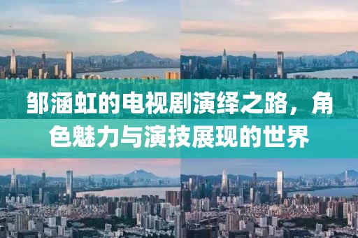 邹涵虹的电视剧演绎之路，角色魅力与演技展现的世界