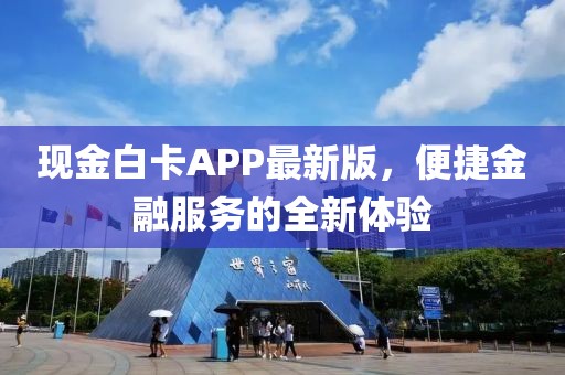 现金白卡APP最新版，便捷金融服务的全新体验