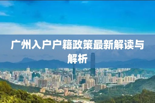 广州入户户籍政策最新解读与解析
