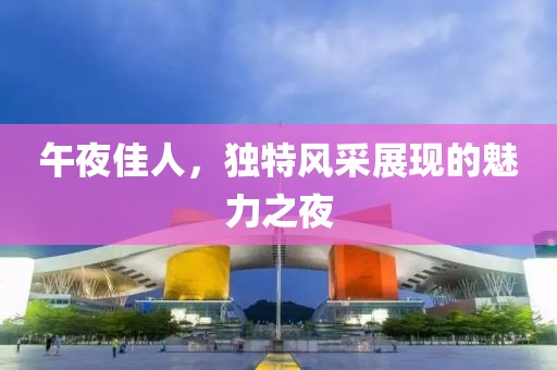 午夜佳人，独特风采展现的魅力之夜