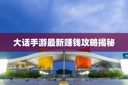 大话手游最新赚钱攻略揭秘
