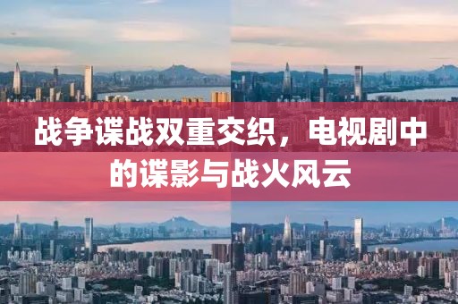 战争谍战双重交织，电视剧中的谍影与战火风云
