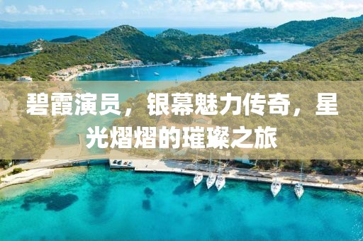 碧霞演员，银幕魅力传奇，星光熠熠的璀璨之旅