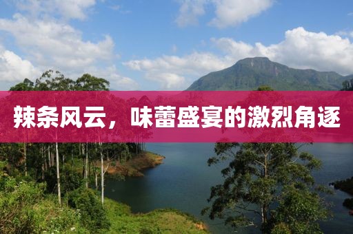 辣条风云，味蕾盛宴的激烈角逐