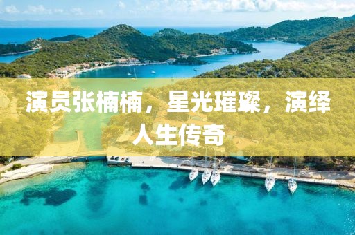 演员张楠楠，星光璀璨，演绎人生传奇