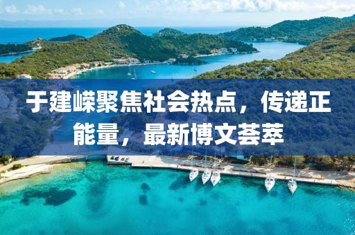 于建嵘聚焦社会热点，传递正能量，最新博文荟萃