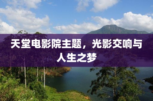 天堂电影院主题，光影交响与人生之梦