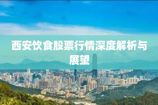 西安饮食股票行情深度解析与展望