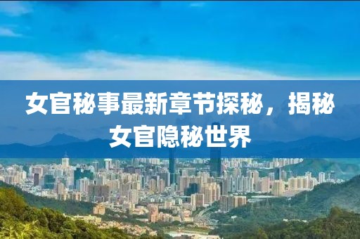 女官秘事最新章节探秘，揭秘女官隐秘世界