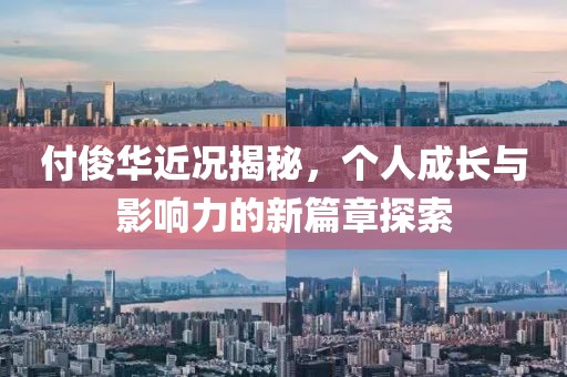 付俊华近况揭秘，个人成长与影响力的新篇章探索