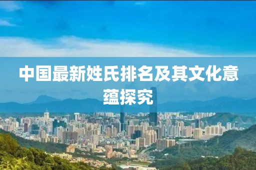 中国最新姓氏排名及其文化意蕴探究