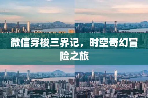 微信穿梭三界记，时空奇幻冒险之旅