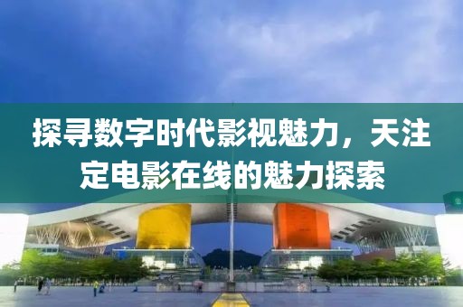 探寻数字时代影视魅力，天注定电影在线的魅力探索