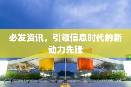 必发资讯，引领信息时代的新动力先锋