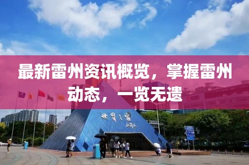 最新雷州资讯概览，掌握雷州动态，一览无遗