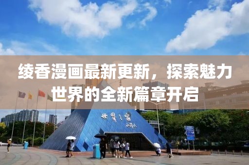 绫香漫画最新更新，探索魅力世界的全新篇章开启