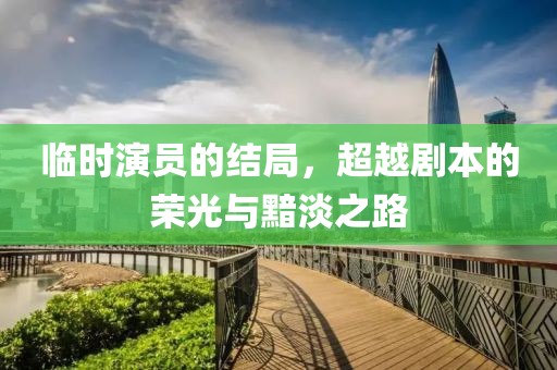 临时演员的结局，超越剧本的荣光与黯淡之路