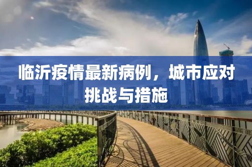 临沂疫情最新病例，城市应对挑战与措施