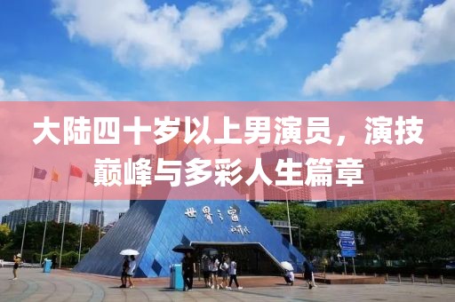 大陆四十岁以上男演员，演技巅峰与多彩人生篇章