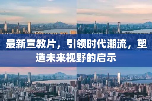 最新宣教片，引领时代潮流，塑造未来视野的启示