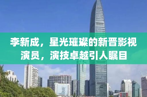 李新成，星光璀璨的新晋影视演员，演技卓越引人瞩目