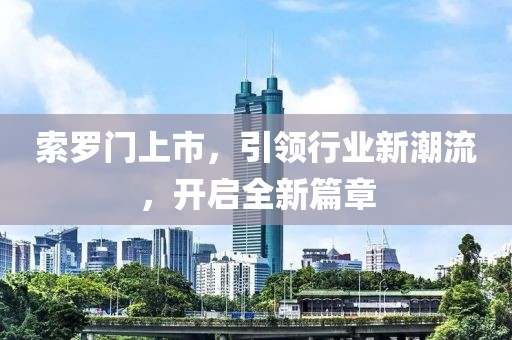 索罗门上市，引领行业新潮流，开启全新篇章