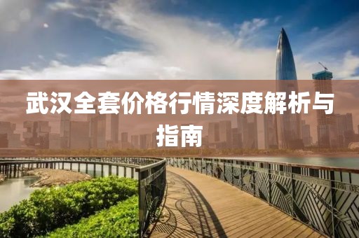 武汉全套价格行情深度解析与指南