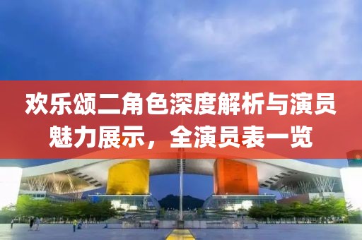 欢乐颂二角色深度解析与演员魅力展示，全演员表一览