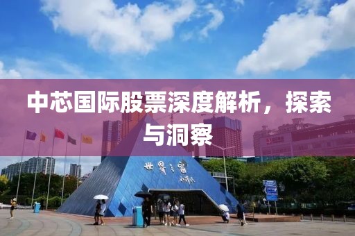 中芯国际股票深度解析，探索与洞察