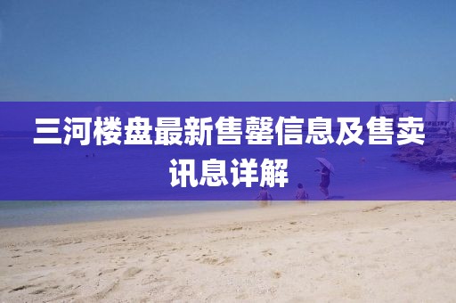 三河楼盘最新售罄信息及售卖讯息详解