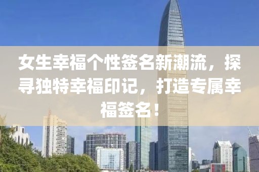 女生幸福个性签名新潮流，探寻独特幸福印记，打造专属幸福签名！