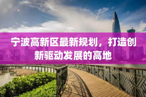 宁波高新区最新规划，打造创新驱动发展的高地