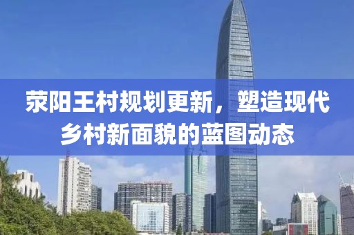 荥阳王村规划更新，塑造现代乡村新面貌的蓝图动态