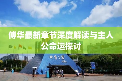 傅华最新章节深度解读与主人公命运探讨