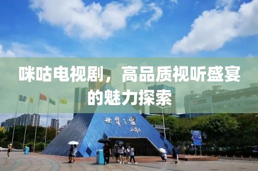咪咕电视剧，高品质视听盛宴的魅力探索