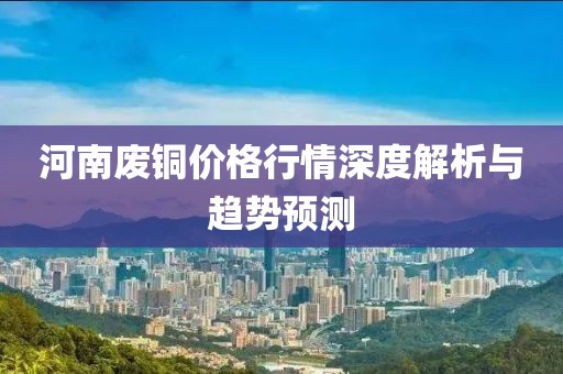 河南废铜价格行情深度解析与趋势预测