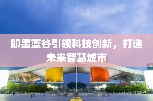 即墨蓝谷引领科技创新，打造未来智慧城市