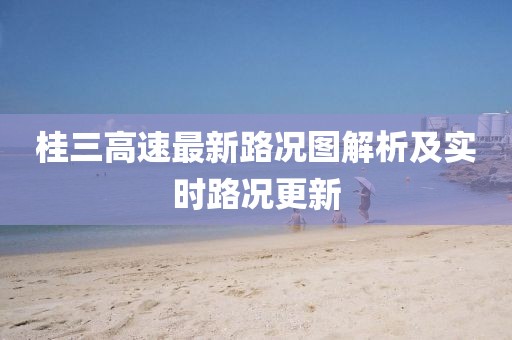 桂三高速最新路况图解析及实时路况更新