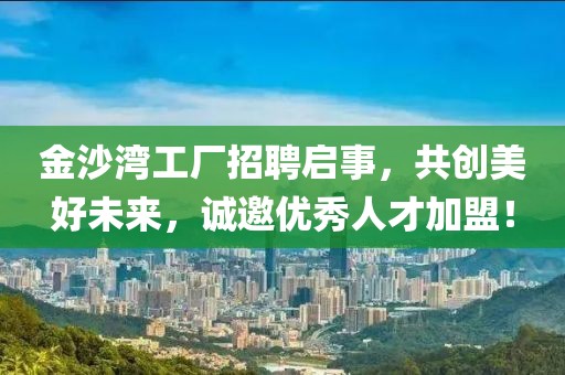 金沙湾工厂招聘启事，共创美好未来，诚邀优秀人才加盟！